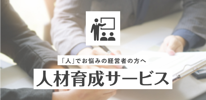 「人」でお悩みの経営者の方へ 人材育成サービス